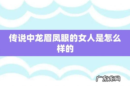 传说中龙眉凤眼的女人是怎么样的