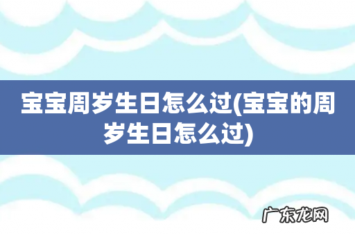 宝宝的周岁生日怎么过 宝宝周岁生日怎么过