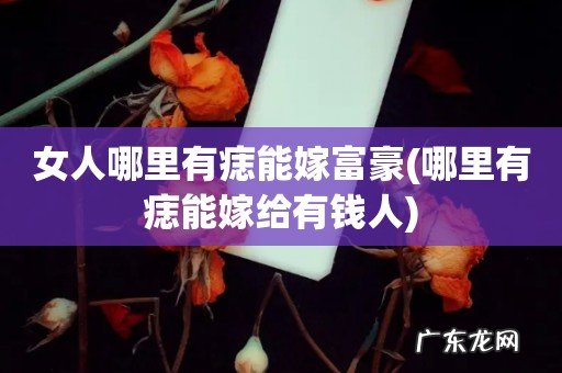 哪里有痣能嫁给有钱人 女人哪里有痣能嫁富豪