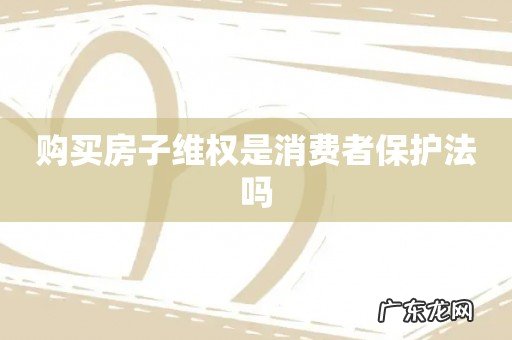 购买房子维权是消费者保护法吗