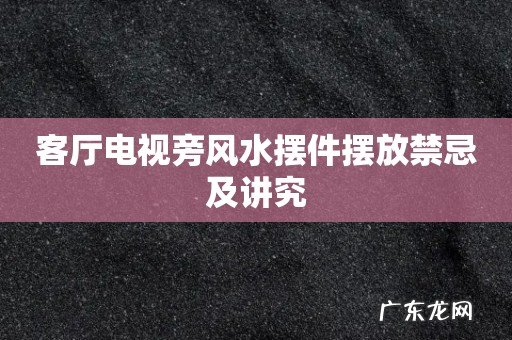 客厅电视旁风水摆件摆放禁忌及讲究