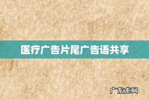 医疗广告片尾广告语共享