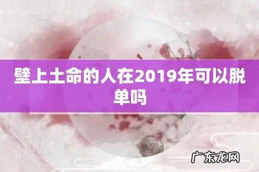 壁上土命的人在2019年可以脱单吗