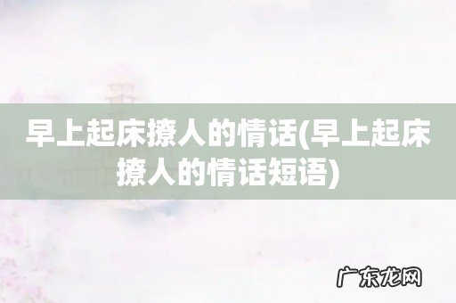 早上起床撩人的情话短语 早上起床撩人的情话