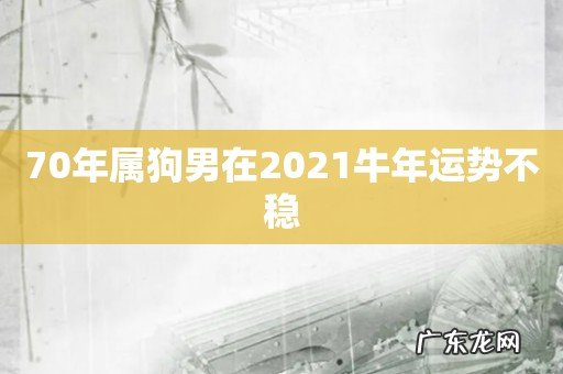 70年属狗男在2021牛年运势不稳