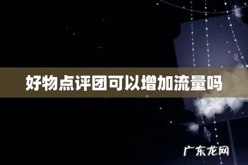 好物点评团可以增加流量吗