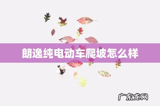 朗逸纯电动车爬坡怎么样