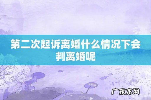 第二次起诉离婚什么情况下会判离婚呢