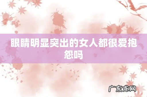 眼睛明显突出的女人都很爱抱怨吗