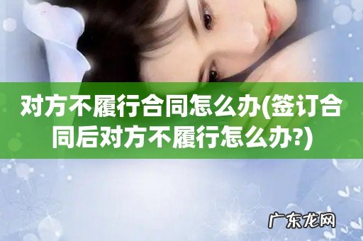 签订合同后对方不履行怎么办? 对方不履行合同怎么办