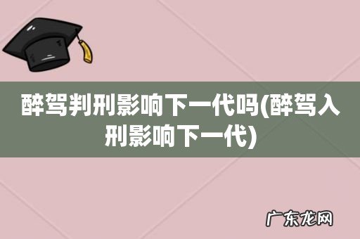 醉驾入刑影响下一代 醉驾判刑影响下一代吗