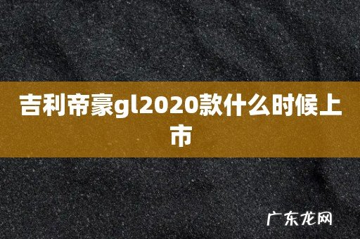 吉利帝豪gl2020款什么时候上市