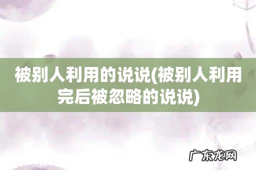 被别人利用完后被忽略的说说 被别人利用的说说