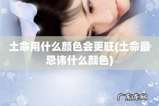 土命最忌讳什么颜色 土命用什么颜色会更旺