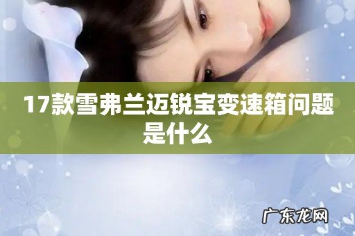 17款雪弗兰迈锐宝变速箱问题是什么