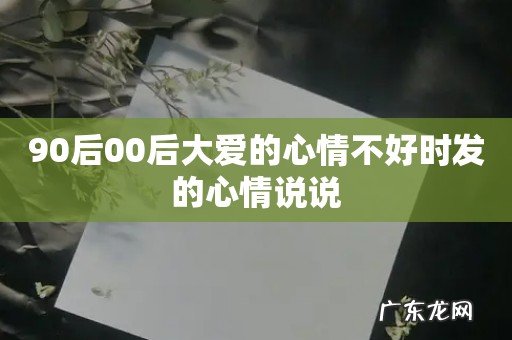 90后00后大爱的心情不好时发的心情说说