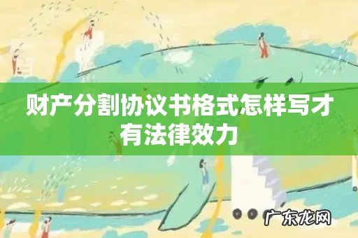 财产分割协议书格式怎样写才有法律效力