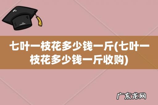七叶一枝花多少钱一斤收购 七叶一枝花多少钱一斤
