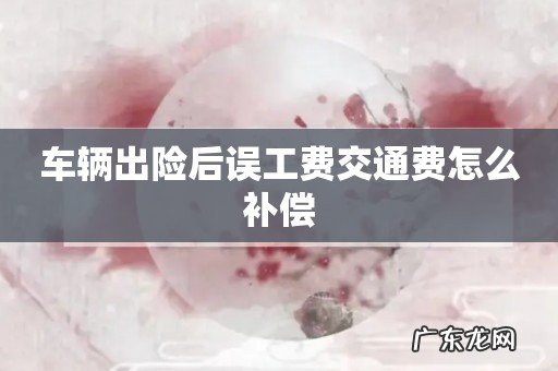 车辆出险后误工费交通费怎么补偿