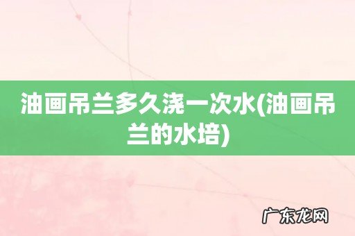 油画吊兰的水培 油画吊兰多久浇一次水