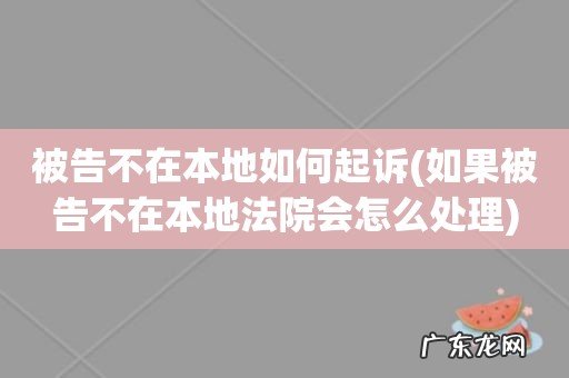 如果被告不在本地法院会怎么处理 被告不在本地如何起诉