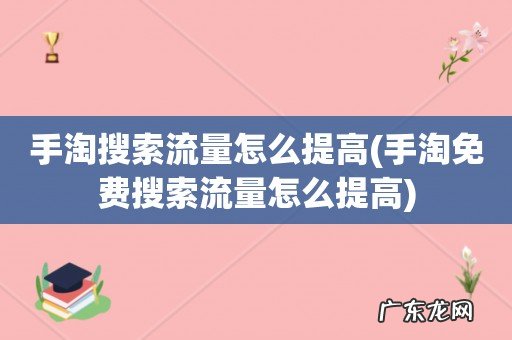 手淘免费搜索流量怎么提高 手淘搜索流量怎么提高