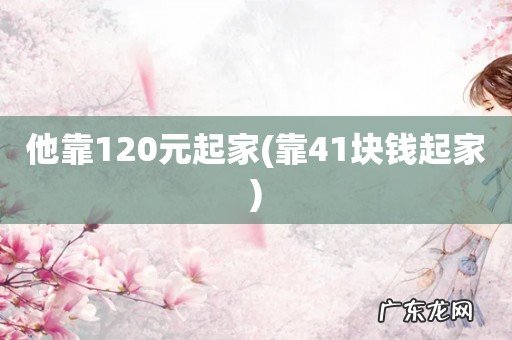 靠41块钱起家 他靠120元起家