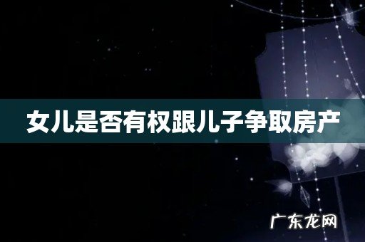 女儿是否有权跟儿子争取房产