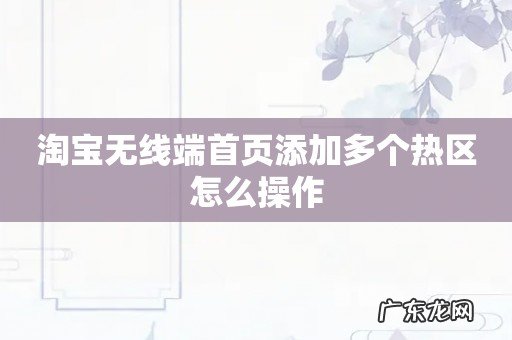 淘宝无线端首页添加多个热区怎么操作