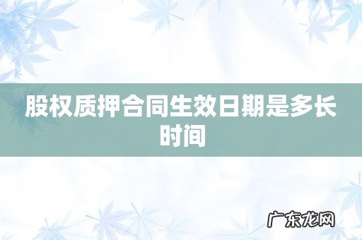 股权质押合同生效日期是多长时间