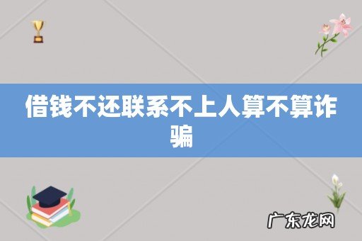 借钱不还联系不上人算不算诈骗