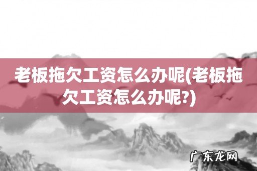 老板拖欠工资怎么办呢? 老板拖欠工资怎么办呢