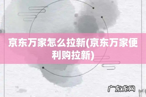 京东万家便利购拉新 京东万家怎么拉新