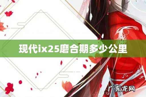 现代ix25磨合期多少公里