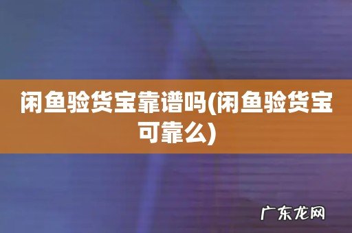 闲鱼验货宝可靠么 闲鱼验货宝靠谱吗