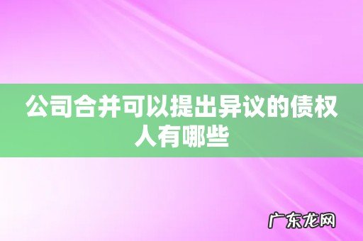 公司合并可以提出异议的债权人有哪些