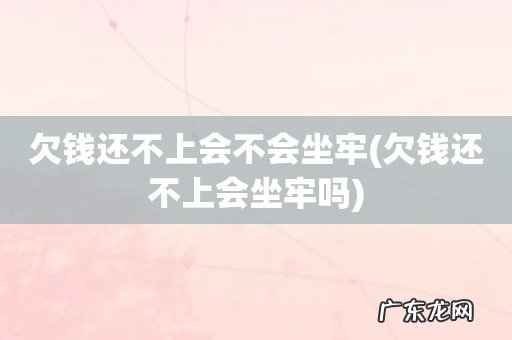 欠钱还不上会坐牢吗 欠钱还不上会不会坐牢