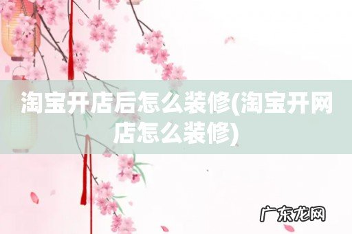 淘宝开网店怎么装修 淘宝开店后怎么装修