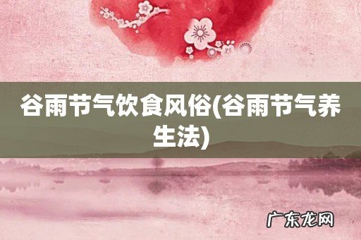 谷雨节气养生法 谷雨节气饮食风俗
