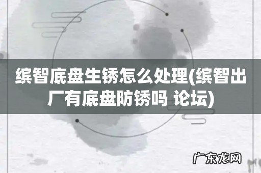 缤智出厂有底盘防锈吗 论坛 缤智底盘生锈怎么处理