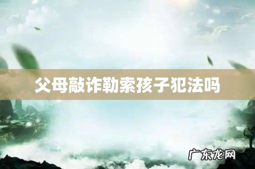 父母敲诈勒索孩子犯法吗