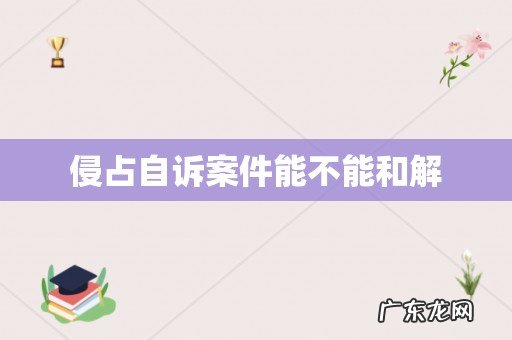 侵占自诉案件能不能和解