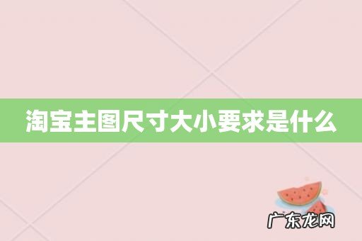 淘宝主图尺寸大小要求是什么