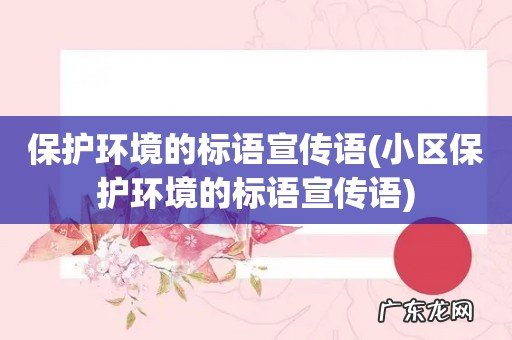小区保护环境的标语宣传语 保护环境的标语宣传语