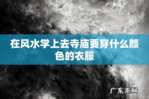 在风水学上去寺庙要穿什么颜色的衣服