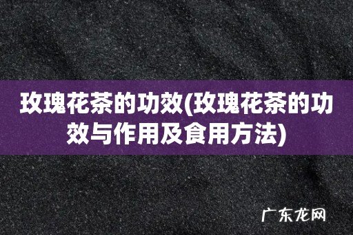 玫瑰花茶的功效与作用及食用方法 玫瑰花茶的功效