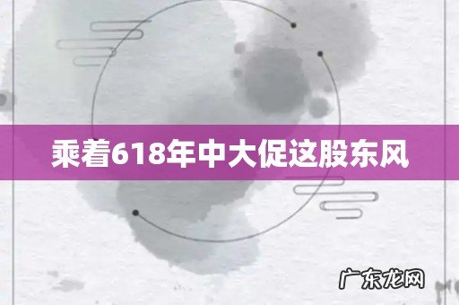乘着618年中大促这股东风