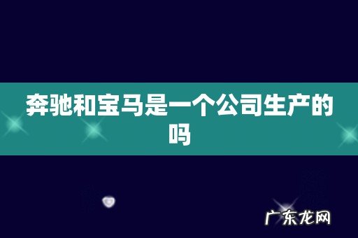 奔驰和宝马是一个公司生产的吗