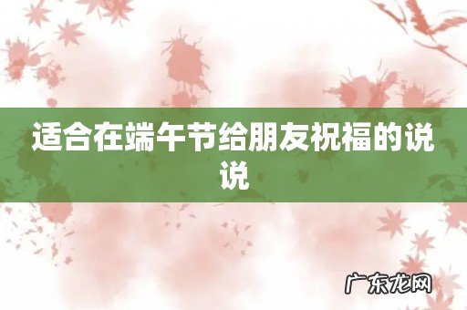 适合在端午节给朋友祝福的说说