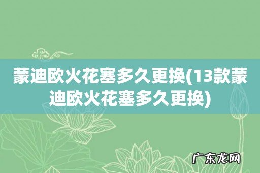 13款蒙迪欧火花塞多久更换 蒙迪欧火花塞多久更换